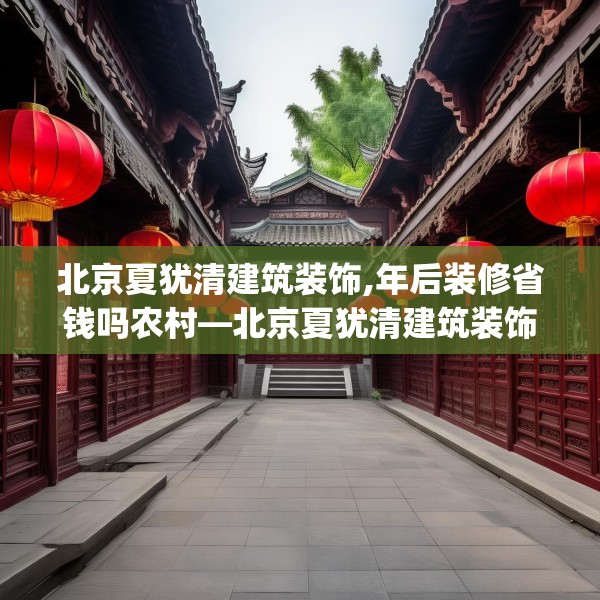 北京夏犹清建筑装饰,年后装修省钱吗农村—北京夏犹清建筑装饰523.a399b400c403fgy.410jhhj