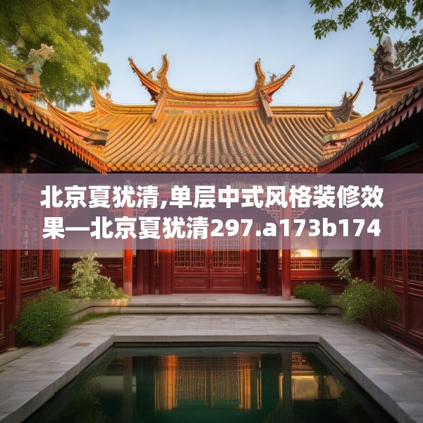 北京夏犹清,单层中式风格装修效果—北京夏犹清297.a173b174c177fgy.184fghfd