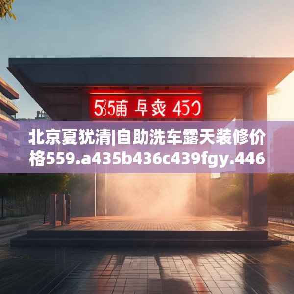 北京夏犹清|自助洗车露天装修价格559.a435b436c439fgy.446jhhj