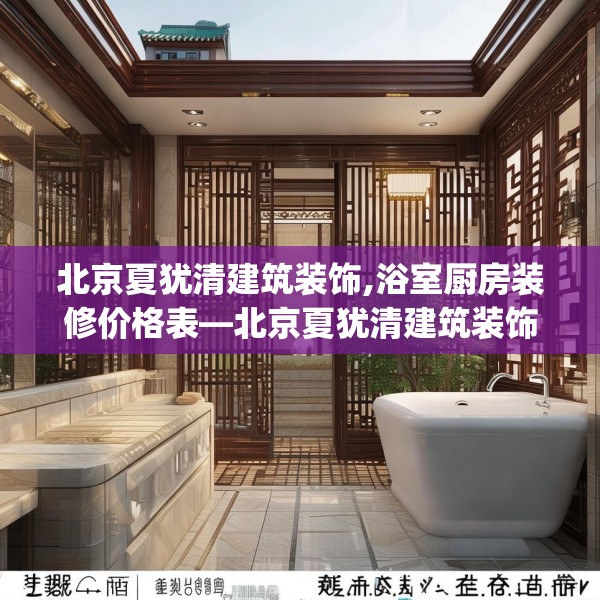 北京夏犹清建筑装饰,浴室厨房装修价格表—北京夏犹清建筑装饰385.a261b262c265fgy.272fdsfds