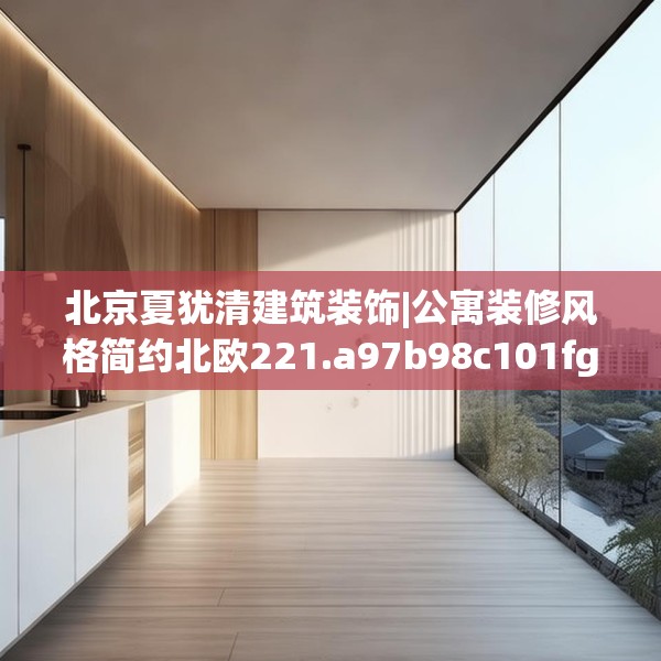 北京夏犹清建筑装饰|公寓装修风格简约北欧221.a97b98c101fgy.108fds