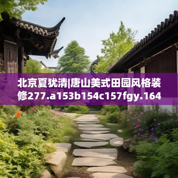 北京夏犹清|唐山美式田园风格装修277.a153b154c157fgy.164fdsfds