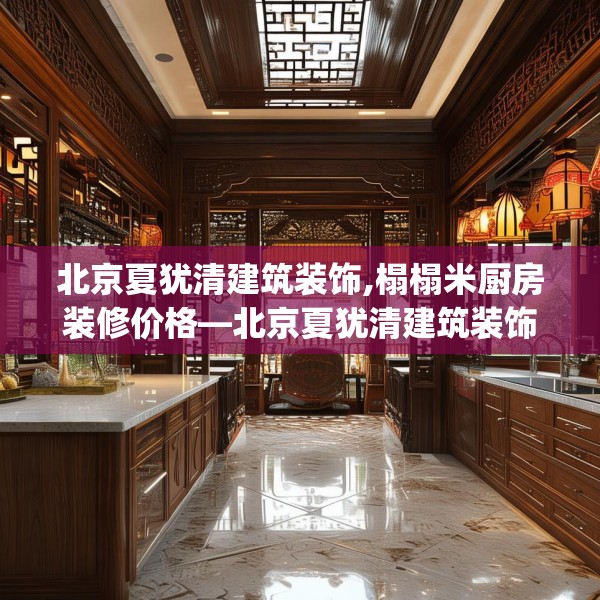 北京夏犹清建筑装饰,榻榻米厨房装修价格—北京夏犹清建筑装饰311.a187b188c191fgy.198fds