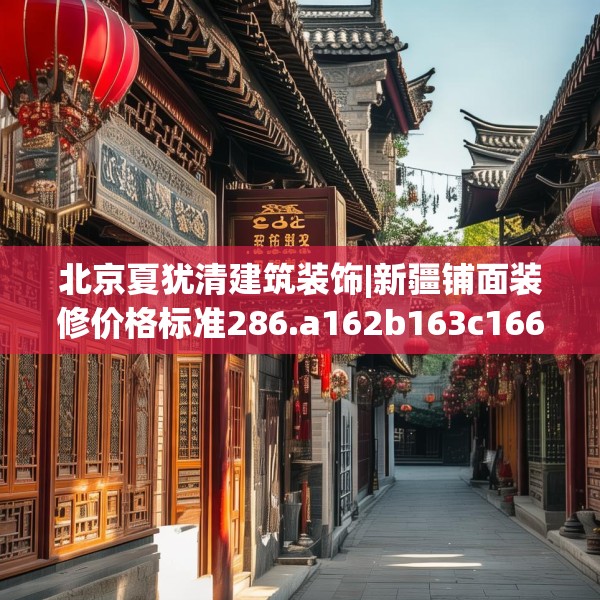北京夏犹清建筑装饰|新疆铺面装修价格标准286.a162b163c166fgy.173dewqe