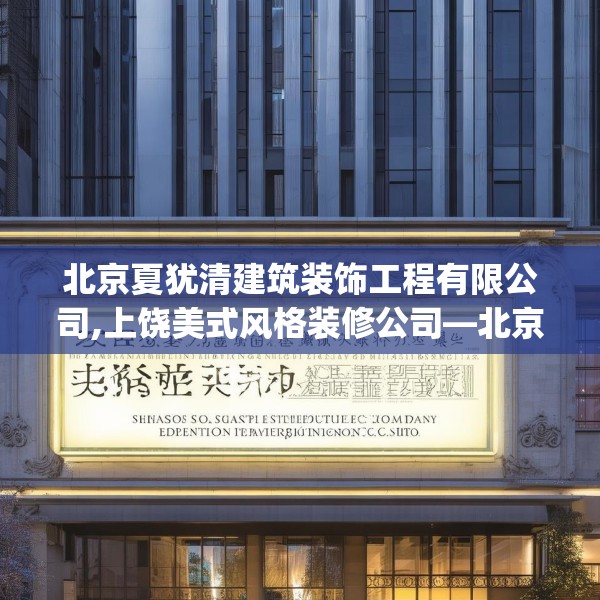 北京夏犹清建筑装饰工程有限公司,上饶美式风格装修公司—北京夏犹清建筑装饰工程有限公司196.a72b73c76fgy.83dewqe