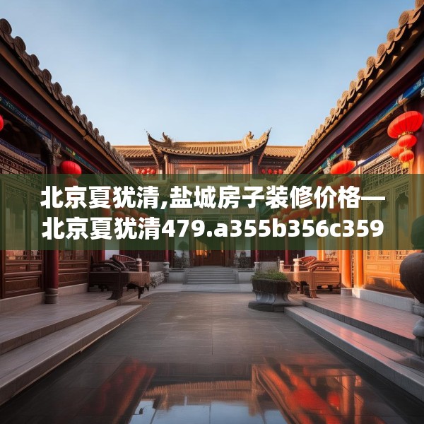 北京夏犹清,盐城房子装修价格—北京夏犹清479.a355b356c359fgy.366cvcx
