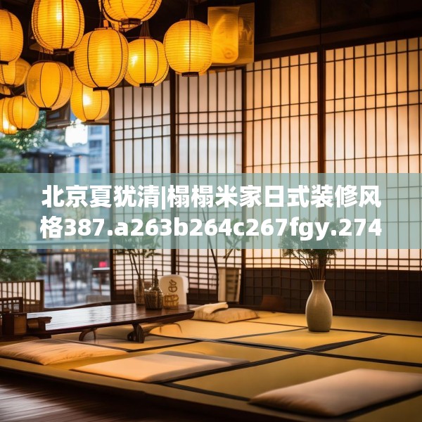 北京夏犹清|榻榻米家日式装修风格387.a263b264c267fgy.274fghfd