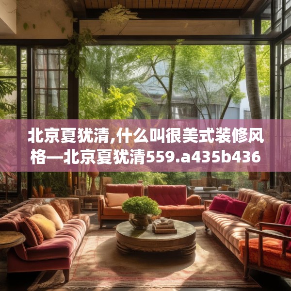 北京夏犹清,什么叫很美式装修风格—北京夏犹清559.a435b436c439fgy.446jhhj