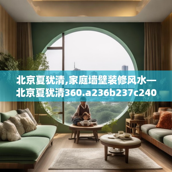 北京夏犹清,家庭墙壁装修风水—北京夏犹清360.a236b237c240fgy.247nbn