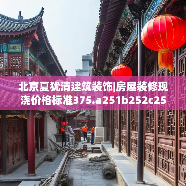 北京夏犹清建筑装饰|房屋装修现浇价格标准375.a251b252c255fgy.262fhsg
