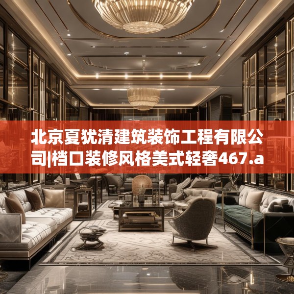 北京夏犹清建筑装饰工程有限公司|档口装修风格美式轻奢467.a343b344c347fgy.354bnbn
