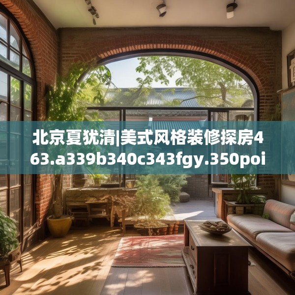 北京夏犹清|美式风格装修探房463.a339b340c343fgy.350poiy