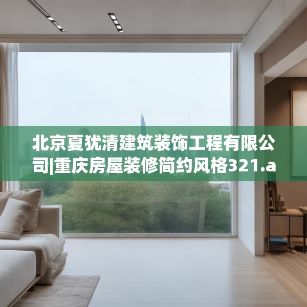 北京夏犹清建筑装饰工程有限公司|重庆房屋装修简约风格321.a197b198c201fgy.208fhsg