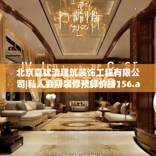 北京夏犹清建筑装饰工程有限公司|私人会所装修预算价格156.a32b33c36fgy.43lkjl