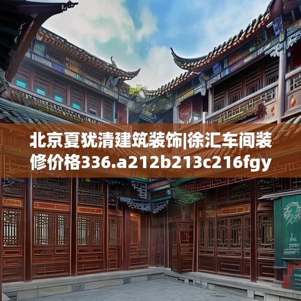 北京夏犹清建筑装饰|徐汇车间装修价格336.a212b213c216fgy.223lkjl