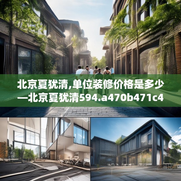 北京夏犹清,单位装修价格是多少—北京夏犹清594.a470b471c474fgy.481nbn