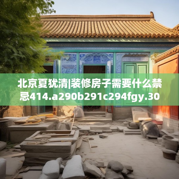 北京夏犹清|装修房子需要什么禁忌414.a290b291c294fgy.301nbn