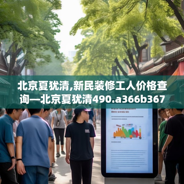 北京夏犹清,新民装修工人价格查询—北京夏犹清490.a366b367c370fgy.377htyj