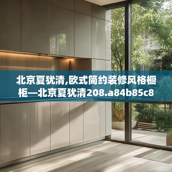 北京夏犹清,欧式简约装修风格橱柜—北京夏犹清208.a84b85c88fgy.95sdA