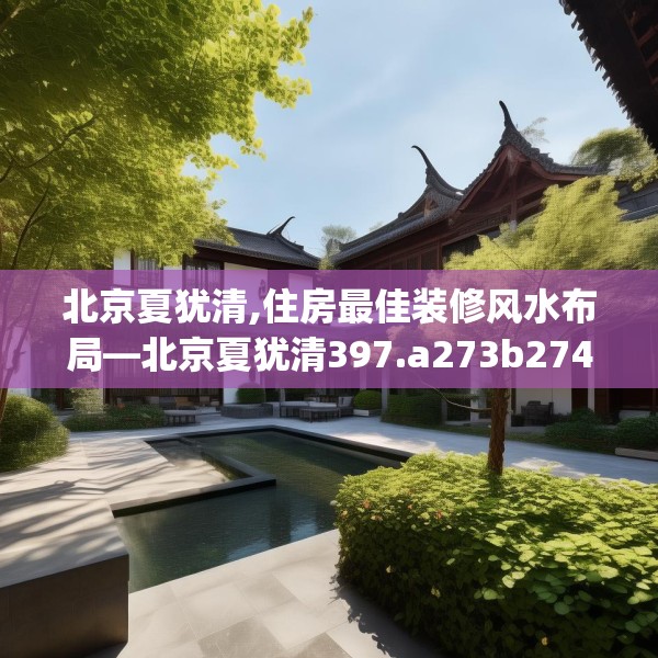 北京夏犹清,住房最佳装修风水布局—北京夏犹清397.a273b274c277fgy.284jhhj