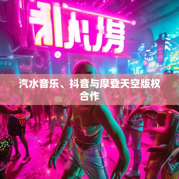 汽水音乐、抖音与摩登天空版权合作