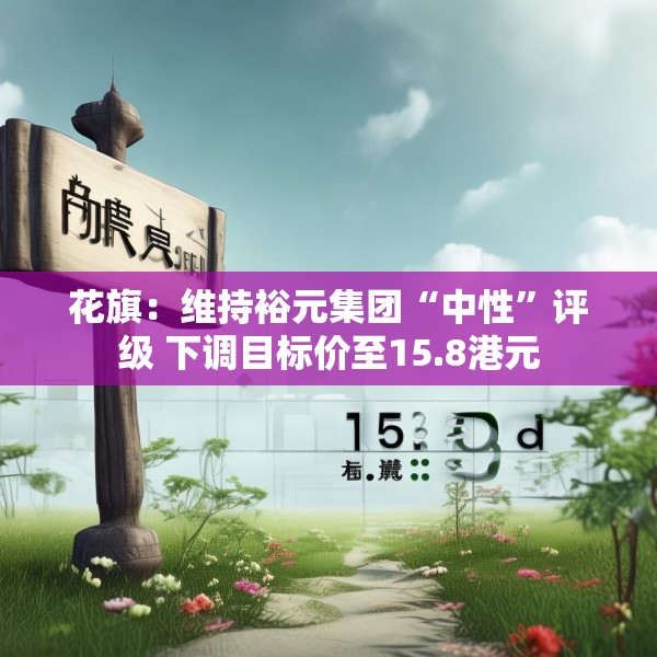 花旗：维持裕元集团“中性”评级 下调目标价至15.8港元