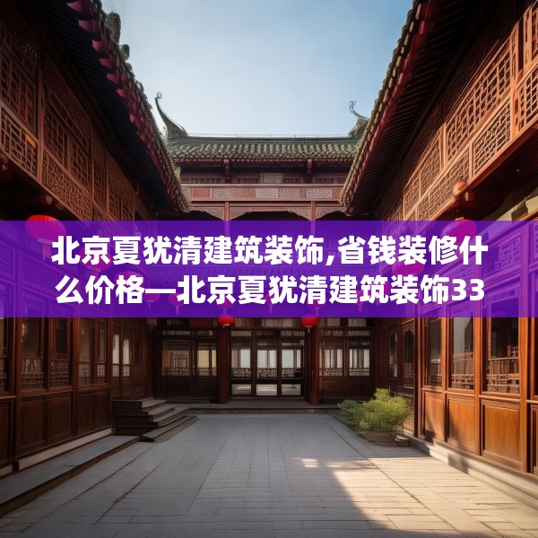北京夏犹清建筑装饰,省钱装修什么价格—北京夏犹清建筑装饰333.a209b210c213fgy.220fghfd