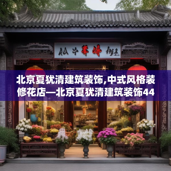 北京夏犹清建筑装饰,中式风格装修花店—北京夏犹清建筑装饰448.a324b325c328fgy.335dewqe