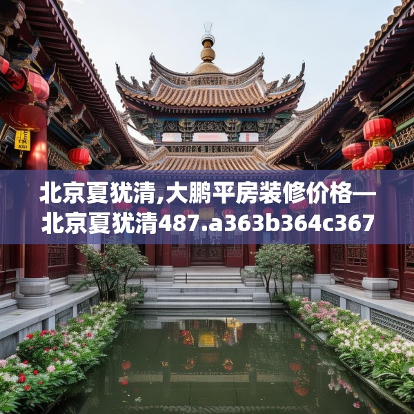 北京夏犹清,大鹏平房装修价格—北京夏犹清487.a363b364c367fgy.374jhhj
