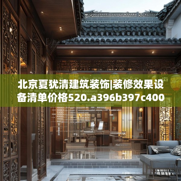 北京夏犹清建筑装饰|装修效果设备清单价格520.a396b397c400fgy.407dewqe