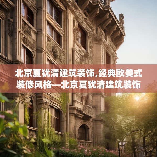 北京夏犹清建筑装饰,经典欧美式装修风格—北京夏犹清建筑装饰553.a429b430c433fgy.440poiy
