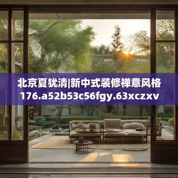北京夏犹清|新中式装修禅意风格176.a52b53c56fgy.63xczxv