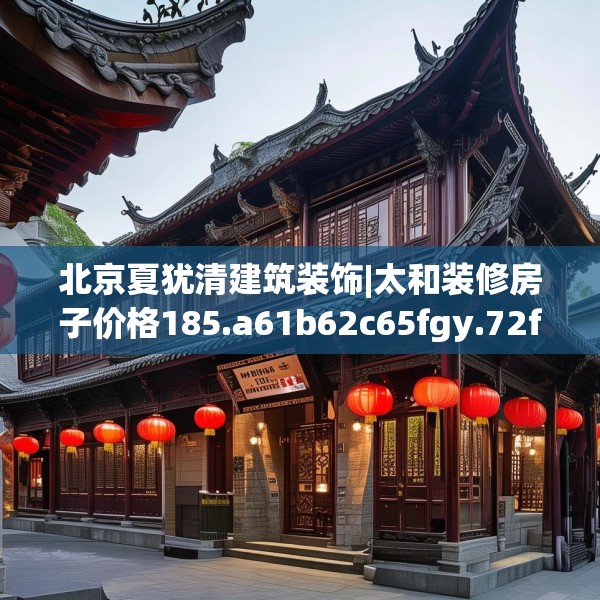北京夏犹清建筑装饰|太和装修房子价格185.a61b62c65fgy.72fds