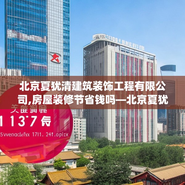 北京夏犹清建筑装饰工程有限公司,房屋装修节省钱吗—北京夏犹清建筑装饰工程有限公司137.a13b14c17fgy.24cvcx