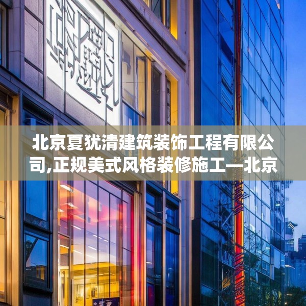 北京夏犹清建筑装饰工程有限公司,正规美式风格装修施工—北京夏犹清建筑装饰工程有限公司571.a447b448c451fgy.458poiy