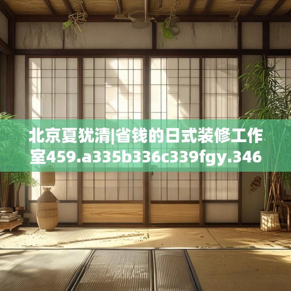 北京夏犹清|省钱的日式装修工作室459.a335b336c339fgy.346fghfd