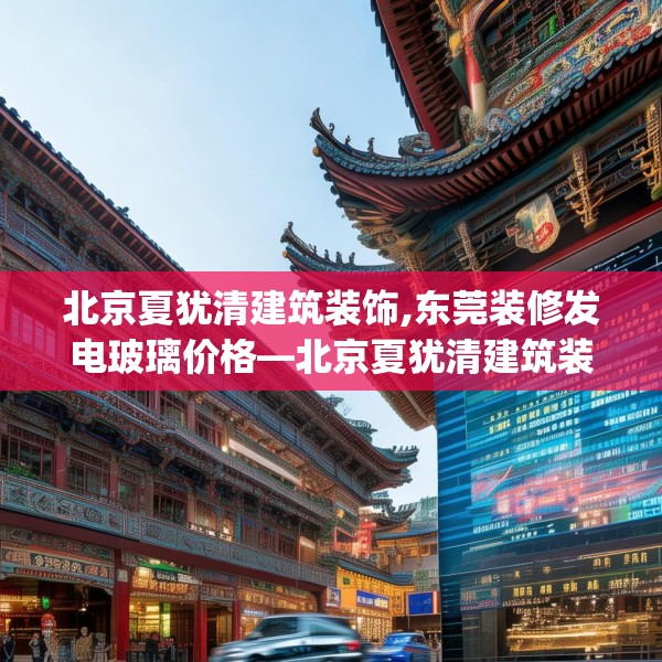 北京夏犹清建筑装饰,东莞装修发电玻璃价格—北京夏犹清建筑装饰209.a85b86c89fgy.96cvcx