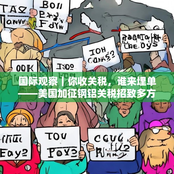 国际观察｜你收关税，谁来埋单——美国加征钢铝关税招致多方批评