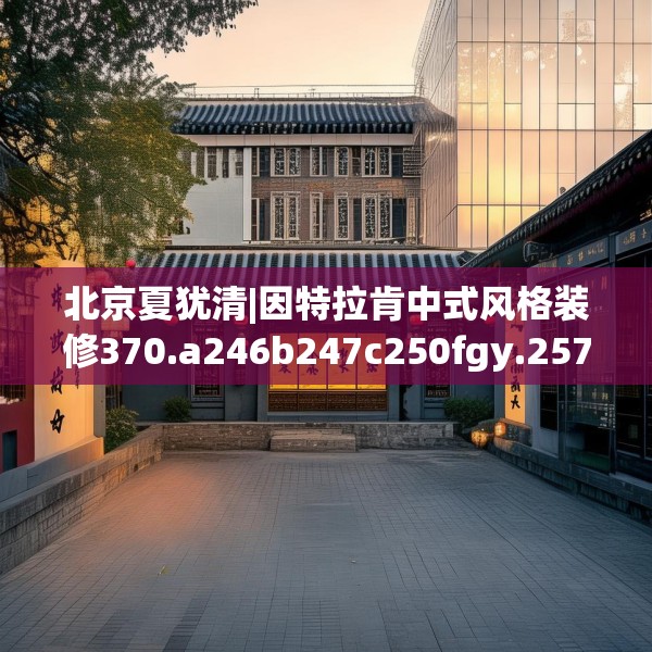 北京夏犹清|因特拉肯中式风格装修370.a246b247c250fgy.257sdA