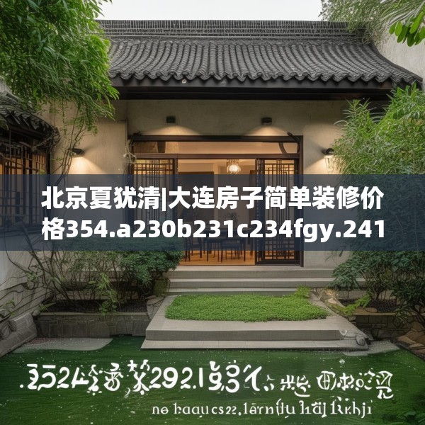北京夏犹清|大连房子简单装修价格354.a230b231c234fgy.241lkjl