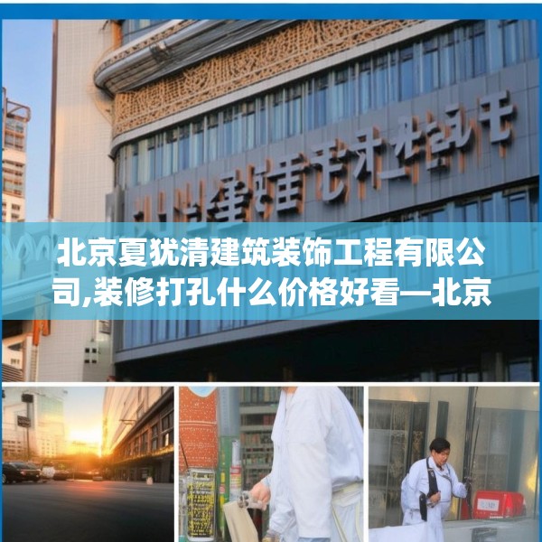 北京夏犹清建筑装饰工程有限公司,装修打孔什么价格好看—北京夏犹清建筑装饰工程有限公司428.a304b305c308fgy.315xczxv