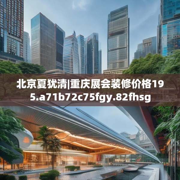 北京夏犹清|重庆展会装修价格195.a71b72c75fgy.82fhsg