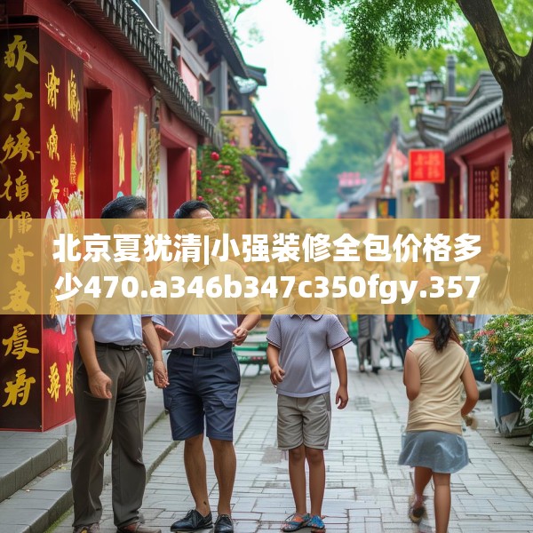 北京夏犹清|小强装修全包价格多少470.a346b347c350fgy.35776665