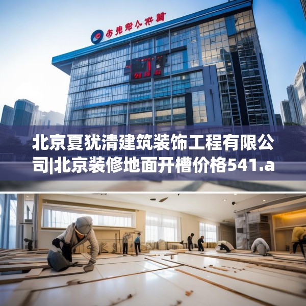 北京夏犹清建筑装饰工程有限公司|北京装修地面开槽价格541.a417b418c421fgy.428jhhj