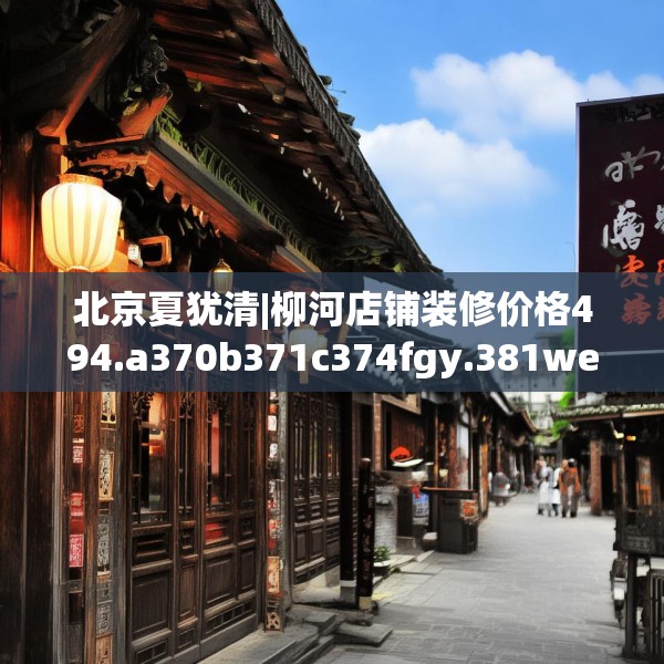 北京夏犹清|柳河店铺装修价格494.a370b371c374fgy.381wew