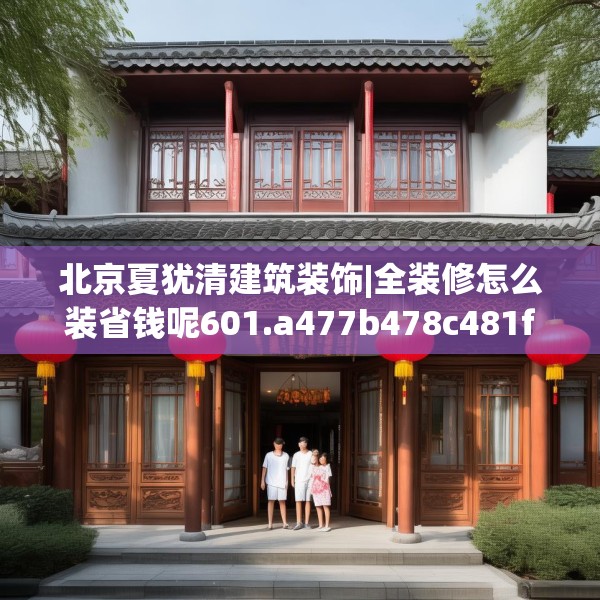 北京夏犹清建筑装饰|全装修怎么装省钱呢601.a477b478c481fgy.488fdsfds