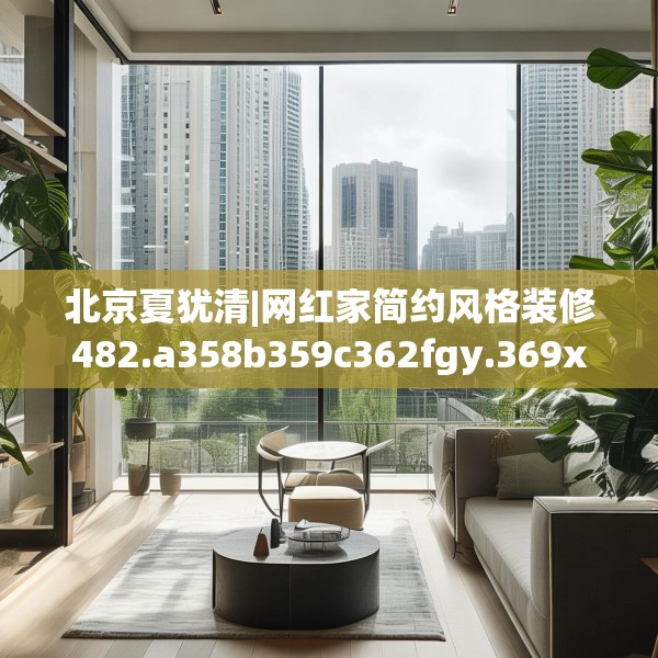 北京夏犹清|网红家简约风格装修482.a358b359c362fgy.369xczxv