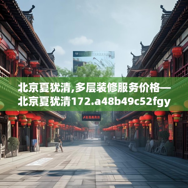 北京夏犹清,多层装修服务价格—北京夏犹清172.a48b49c52fgy.59sdA