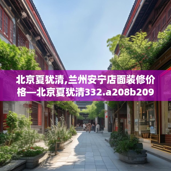 北京夏犹清,兰州安宁店面装修价格—北京夏犹清332.a208b209c212fgy.219wew