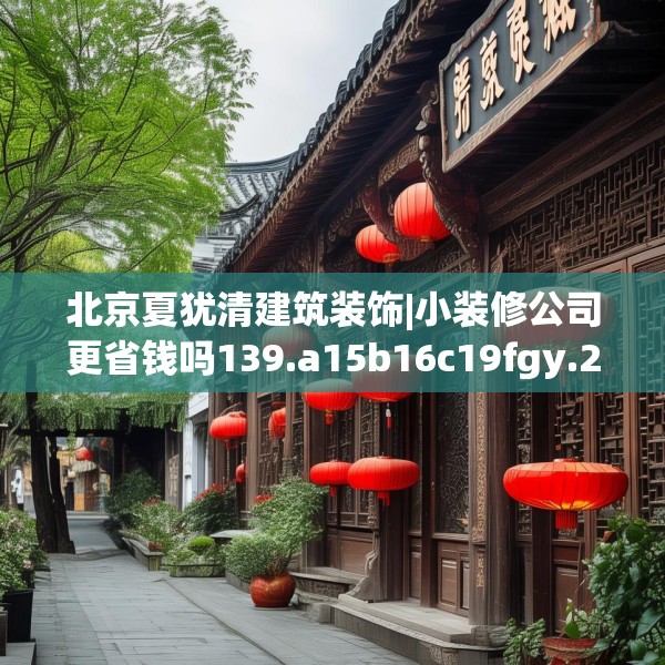 北京夏犹清建筑装饰|小装修公司更省钱吗139.a15b16c19fgy.26poiy